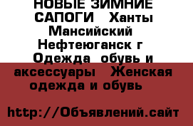 НОВЫЕ ЗИМНИЕ САПОГИ - Ханты-Мансийский, Нефтеюганск г. Одежда, обувь и аксессуары » Женская одежда и обувь   